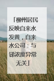 柳州居民反映自来水发黄，自来水公司：与锑浓度异常无关