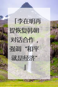 李在明再提恢复韩朝对话合作，强调“和平就是经济”