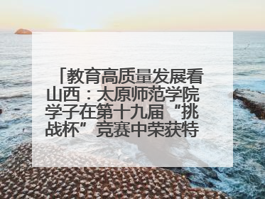 教育高质量发展看山西：太原师范学院学子在第十九届“挑战杯”竞赛中荣获特等奖两项