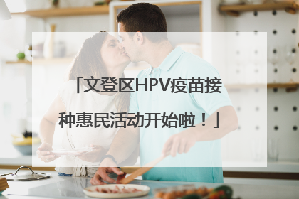 文登区HPV疫苗接种惠民活动开始啦！