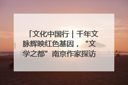 文化中国行｜千年文脉辉映红色基因，“文学之都”南京作家探访中国龙虾之都盱眙