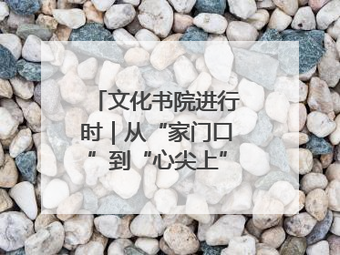 文化书院进行时｜从“家门口”到“心尖上”，周村文化书院的惠民实践