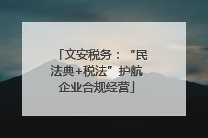 文安税务：“民法典+税法”护航企业合规经营