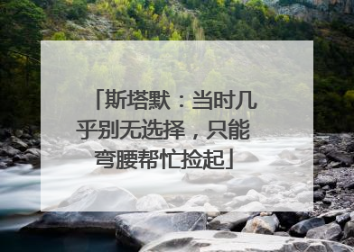 斯塔默：当时几乎别无选择，只能弯腰帮忙捡起