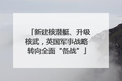 新建核潜艇、升级核武，英国军事战略转向全面“备战”