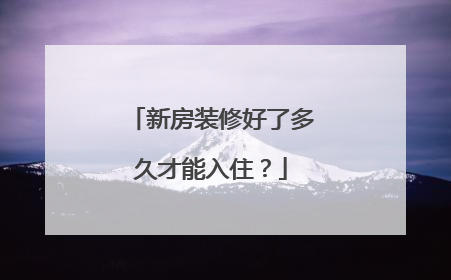 新房装修好了多久才能入住？
