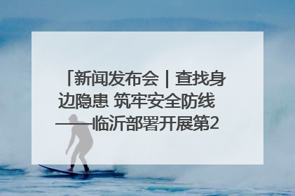 新闻发布会｜查找身边隐患 筑牢安全防线——临沂部署开展第24个安全生产月活动