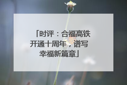 时评：合福高铁开通十周年，谱写幸福新篇章