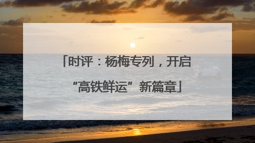 时评：杨梅专列，开启“高铁鲜运”新篇章