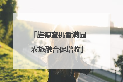 旌德蜜桃香满园 农旅融合促增收