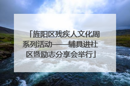 旌阳区残疾人文化周系列活动——辅具进社区暨励志分享会举行