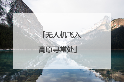 无人机飞入高原寻常处