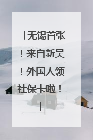 无锡首张！来自新吴！外国人领社保卡啦！