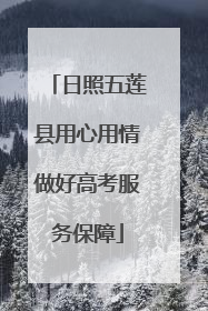 日照五莲县用心用情做好高考服务保障