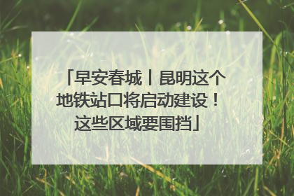早安春城丨昆明这个地铁站口将启动建设！这些区域要围挡