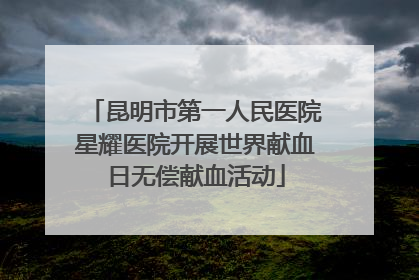 昆明市第一人民医院星耀医院开展世界献血日无偿献血活动