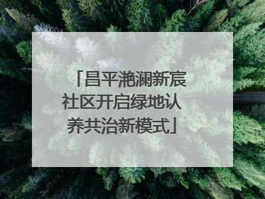 昌平滟澜新宸社区开启绿地认养共治新模式