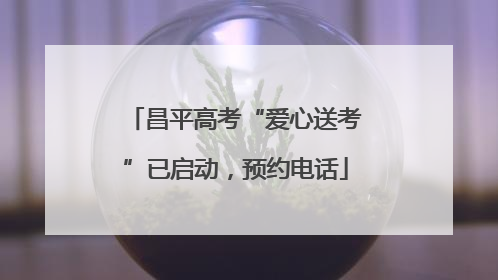 昌平高考“爱心送考”已启动，预约电话