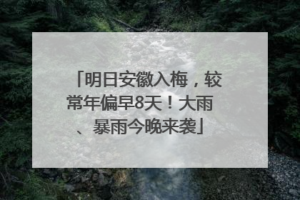 明日安徽入梅，较常年偏早8天！大雨、暴雨今晚来袭