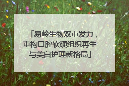 易岭生物双重发力，重构口腔软硬组织再生与美白护理新格局