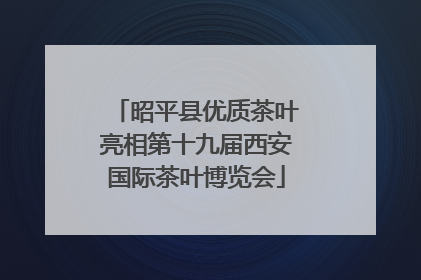 昭平县优质茶叶亮相第十九届西安国际茶叶博览会