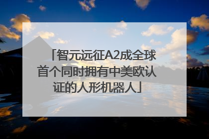 智元远征A2成全球首个同时拥有中美欧认证的人形机器人