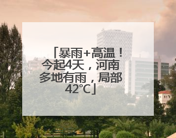 暴雨+高温！今起4天，河南多地有雨，局部42℃