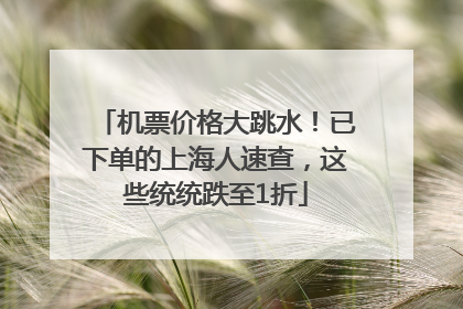 机票价格大跳水！已下单的上海人速查，这些统统跌至1折