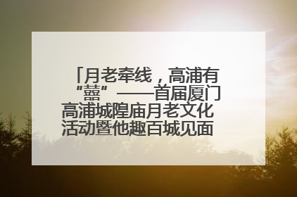 月老牵线，高浦有“囍”——首届厦门高浦城隍庙月老文化活动暨他趣百城见面会隆重举办