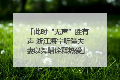 此时“无声”胜有声 浙江海宁听障夫妻以舞蹈诠释热爱