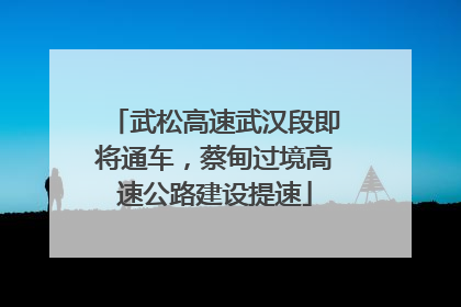 武松高速武汉段即将通车，蔡甸过境高速公路建设提速