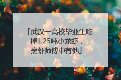 武汉一高校毕业生吃掉1.25吨小龙虾，烹虾师傅中有他