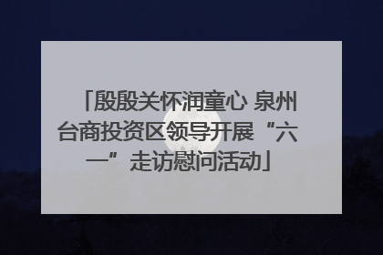 殷殷关怀润童心 泉州台商投资区领导开展“六一”走访慰问活动