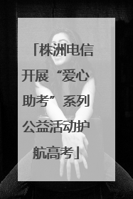 株洲电信开展“爱心助考”系列公益活动护航高考