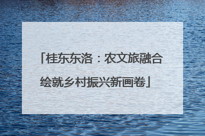 桂东东洛：农文旅融合绘就乡村振兴新画卷