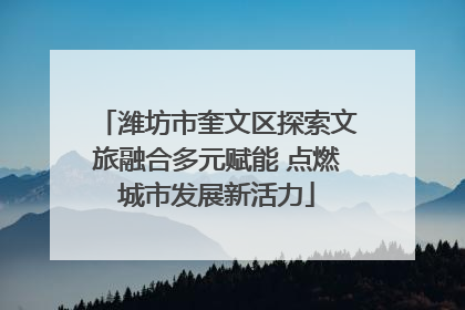 潍坊市奎文区探索文旅融合多元赋能 点燃城市发展新活力