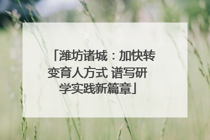 潍坊诸城：加快转变育人方式 谱写研学实践新篇章