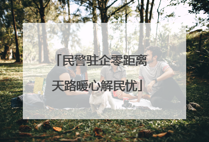 民警驻企零距离 天路暖心解民忧