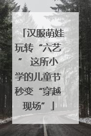 汉服萌娃玩转“六艺” 这所小学的儿童节秒变“穿越现场”