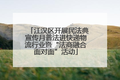 江汉区开展民法典宣传月普法进快递物流行业暨“法商融合面对面”活动