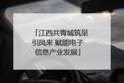 江西共青城筑巢引凤来 赋能电子信息产业发展
