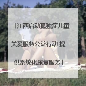 江西启动孤独症儿童关爱服务公益行动 提供系统化康复服务