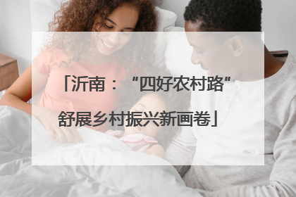 沂南：“四好农村路”舒展乡村振兴新画卷