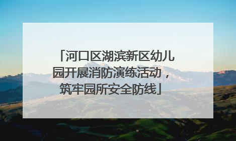 河口区湖滨新区幼儿园开展消防演练活动，筑牢园所安全防线