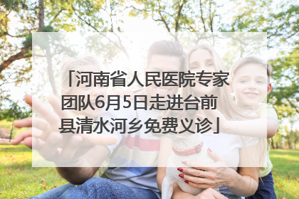 河南省人民医院专家团队6月5日走进台前县清水河乡免费义诊