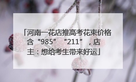 河南一花店推高考花束价格含“985”“211”，店主：想给考生带来好运