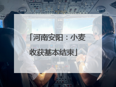 河南安阳：小麦收获基本结束