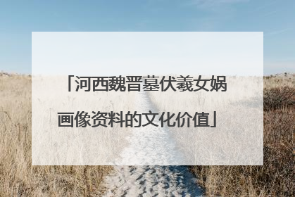 河西魏晋墓伏羲女娲画像资料的文化价值