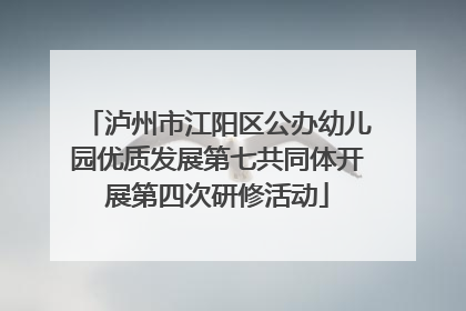 泸州市江阳区公办幼儿园优质发展第七共同体开展第四次研修活动