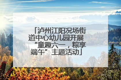泸州江阳况场街道中心幼儿园开展“童趣六一，粽享端午”主题活动